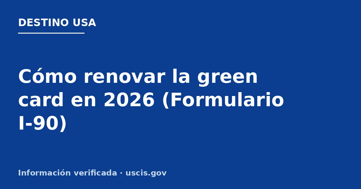Cómo renovar la green card en 2026 (Formulario I-90)