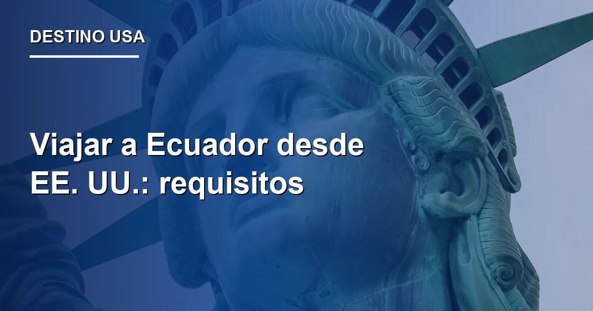 Viajar a Ecuador desde EE. UU.: requisitos 2026